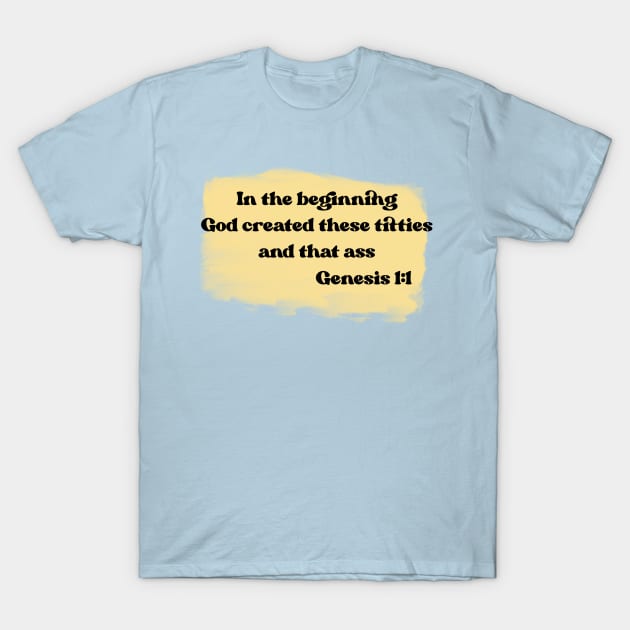 In the beginning God created these titties and that ass, Genesis 1:1 T-Shirt by SuchPrettyWow